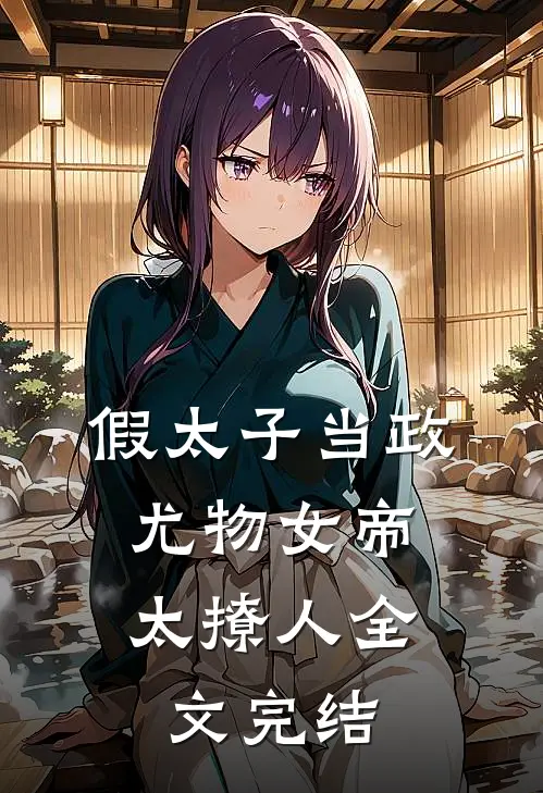 假太子当政，尤物女帝太撩人全文完结