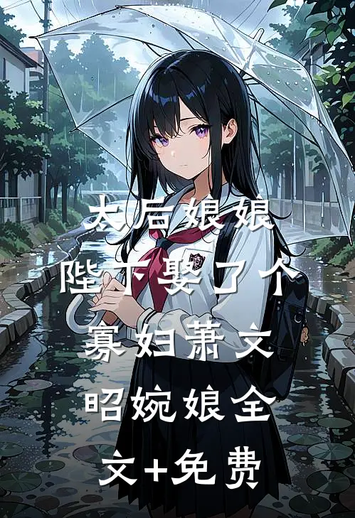 太后娘娘，陛下娶了个寡妇萧文昭婉娘全文+免费