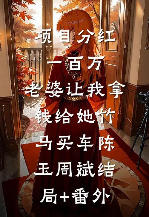项目分红一百万，老婆让我拿钱给她竹马买车陈玉周斌结局+番外
