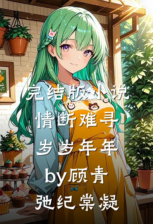 完结版小说情断难寻岁岁年年by顾青弛纪棠凝