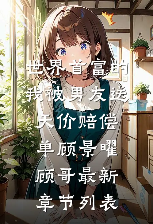世界首富的我被男友送天价赔偿单顾景曜顾哥最新章节列表