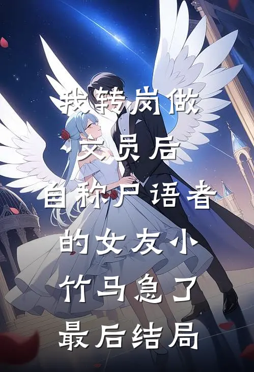 我转岗做文员后，自称尸语者的女友小竹马急了最后结局