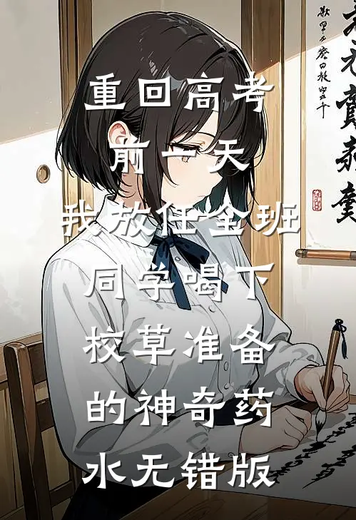 重回高考前一天，我放任全班同学喝下校草准备的神奇药水无错版