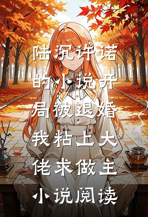 陆沉许诺的小说开局被退婚，我粘上大佬求做主小说阅读