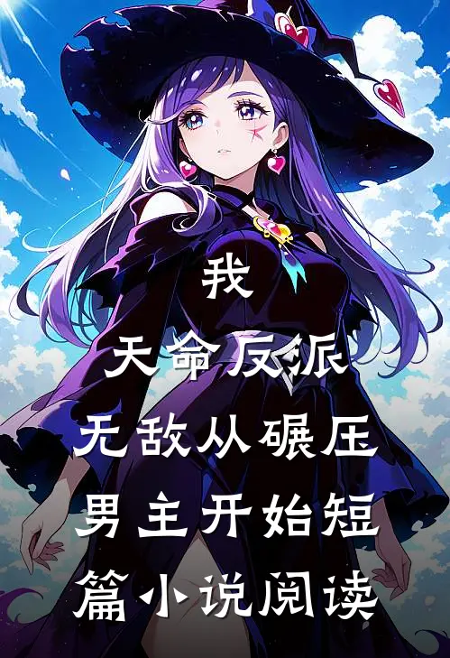 我，天命反派，无敌从碾压男主开始短篇小说阅读
