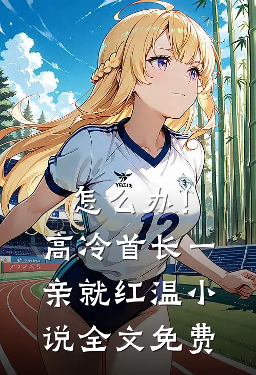 怎么办！高冷首长一亲就红温小说全文免费