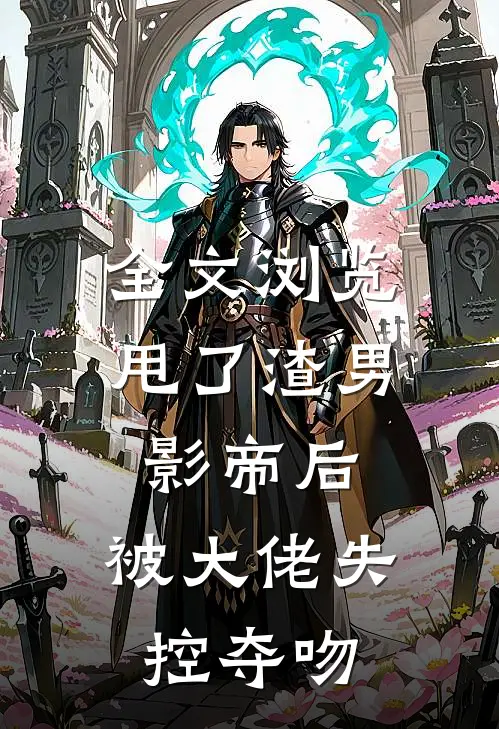 全文浏览甩了渣男影帝后，被大佬失控夺吻