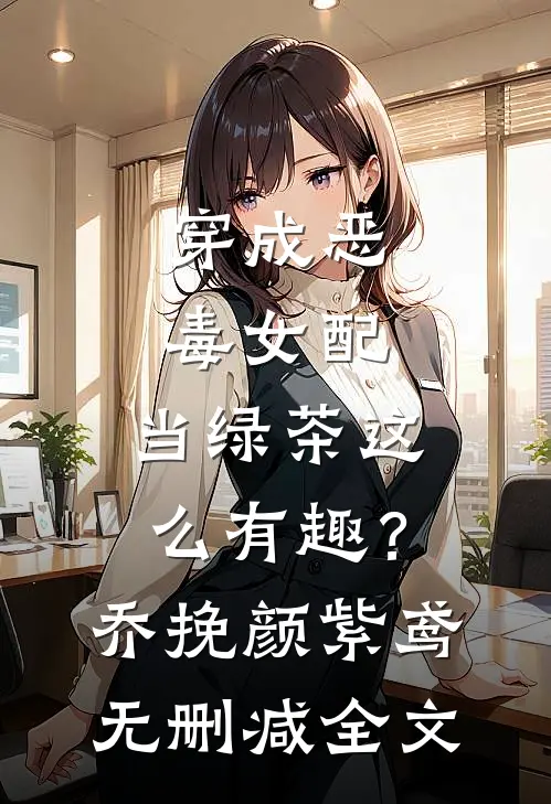 穿成恶毒女配，当绿茶这么有趣？乔挽颜紫鸢无删减全文