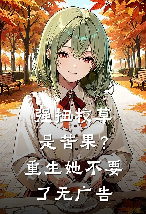 强扭校草是苦果？重生她不要了无广告