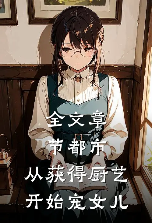 全文章节都市：从获得厨艺开始宠女儿