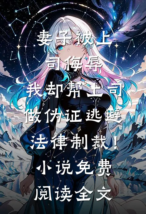 妻子被上司侮辱，我却帮上司做伪证逃避法律制裁！小说免费阅读全文