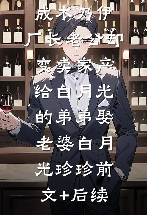 婆婆被火烧成木乃伊，厂长老公却变卖家产给白月光的弟弟娶老婆白月光珍珍前文+后续