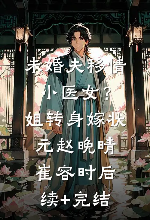 未婚夫移情小医女？姐转身嫁状元赵晚晴崔容时后续+完结
