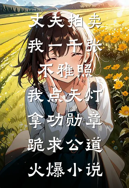 丈夫拍卖我一千张不雅照，我点天灯拿功勋章跪求公道火爆小说