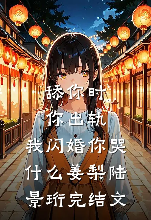 舔你时你出轨，我闪婚你哭什么姜梨陆景珩完结文