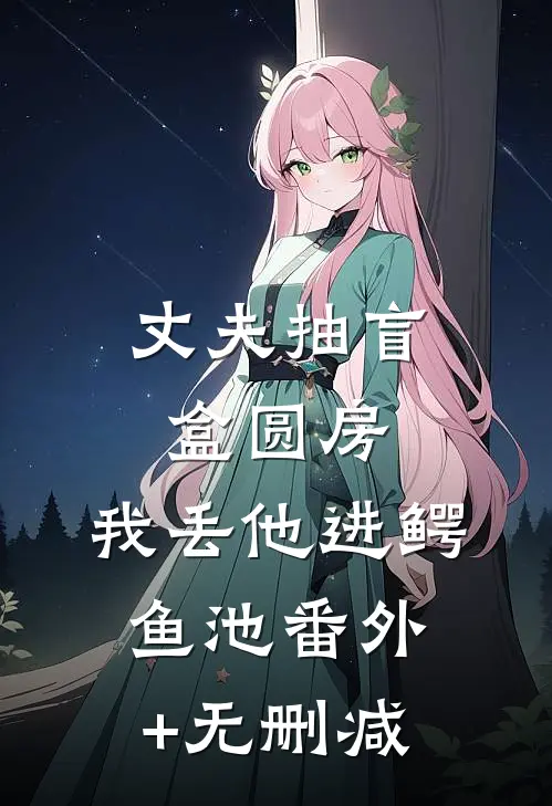 丈夫抽盲盒圆房，我丢他进鳄鱼池番外+无删减