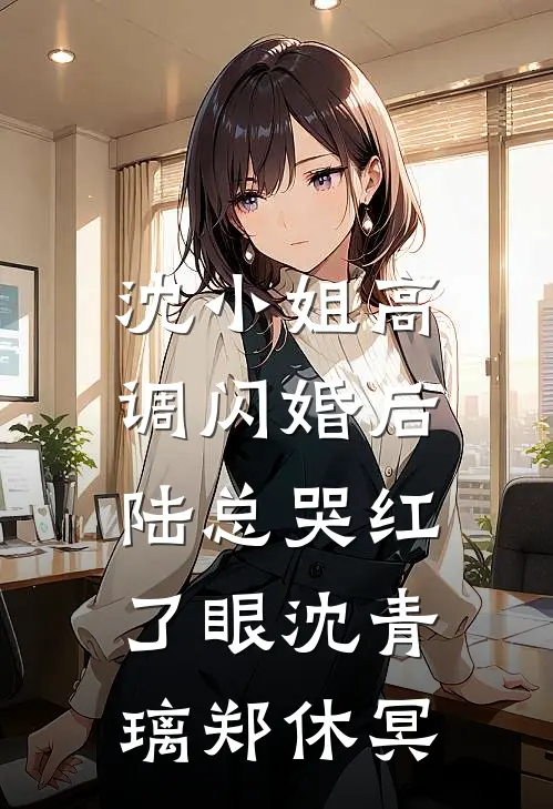 沈小姐高调闪婚后，陆总哭红了眼沈青璃郑休冥