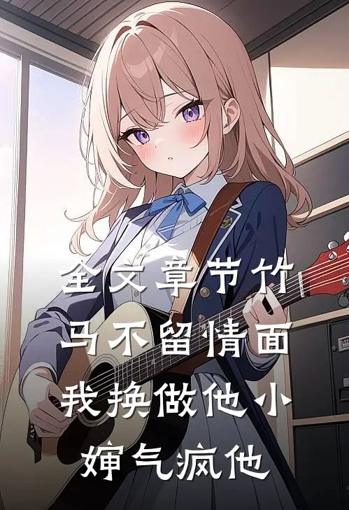 全文章节竹马不留情面,我换做他小婶气疯他