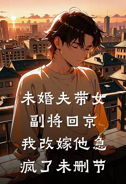 未婚夫带女副将回京，我改嫁他急疯了未删节