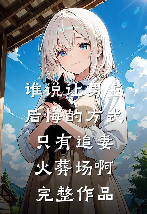 谁说让男主后悔的方式只有追妻火葬场啊完整作品