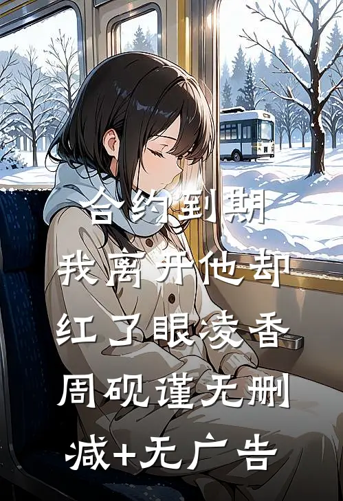 合约到期，我离开他却红了眼凌香周砚谨无删减+无广告