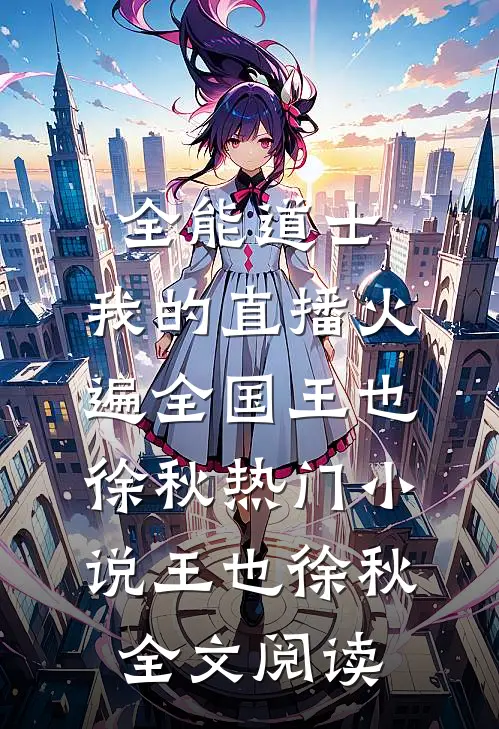 全能道士：我的直播火遍全国王也徐秋热门小说（王也徐秋）全文阅读