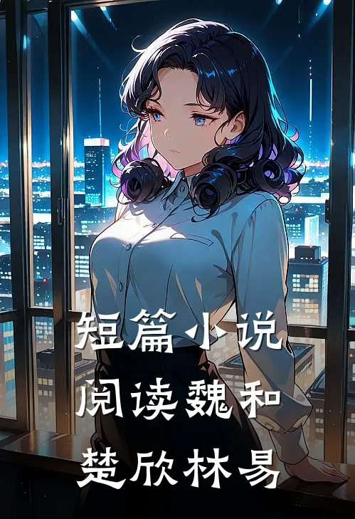 短篇小说阅读魏和楚欣林易