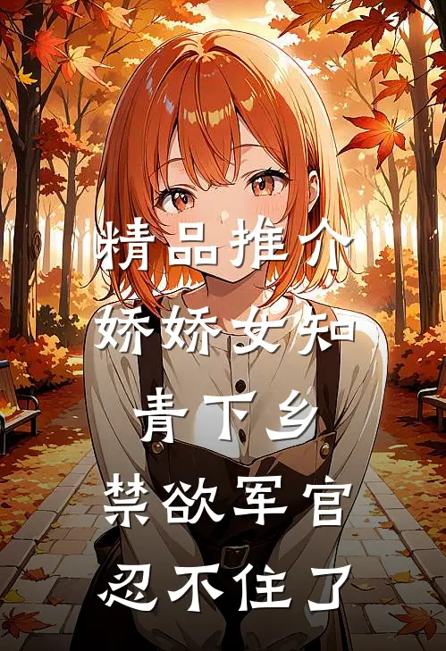 精品推介娇娇女知青下乡，禁欲军官忍不住了