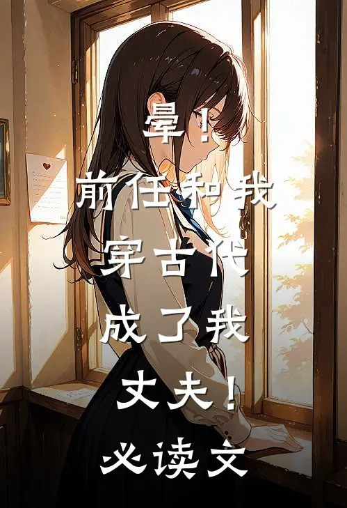 晕！前任和我穿古代，成了我丈夫！必读文