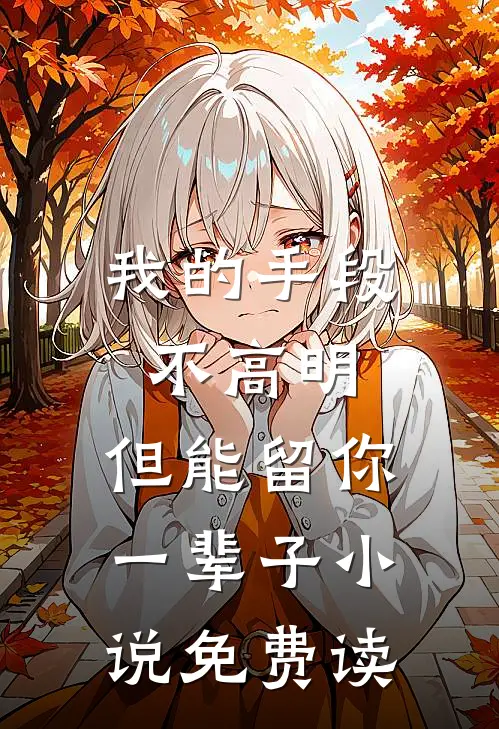 我的手段不高明，但能留你一辈子小说免费读