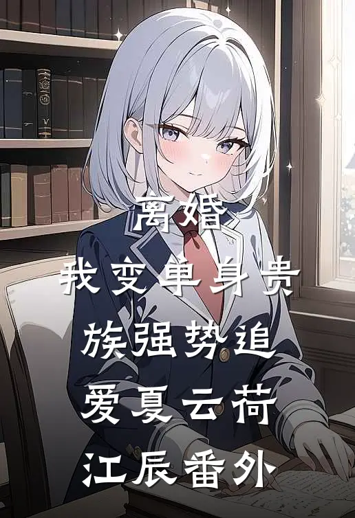离婚：我变单身贵族强势追爱夏云荷江辰番外