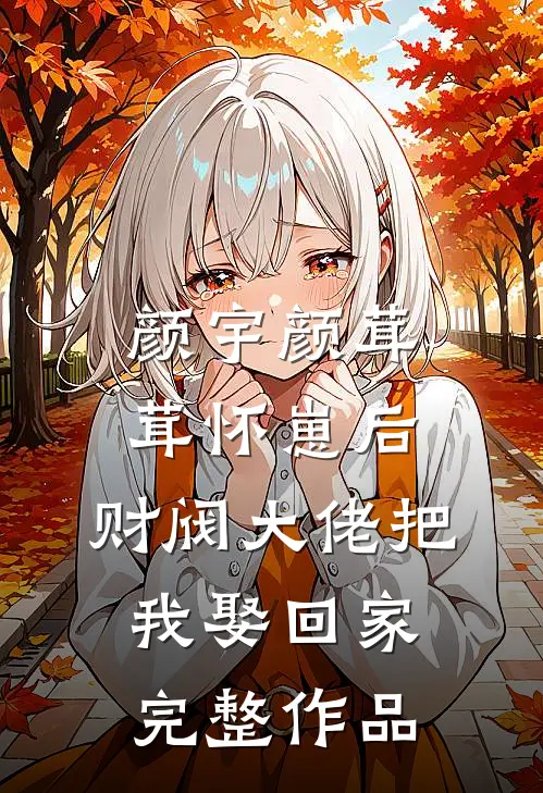 颜宇颜茸茸(怀崽后,财阀大佬把我娶回家)完整作品