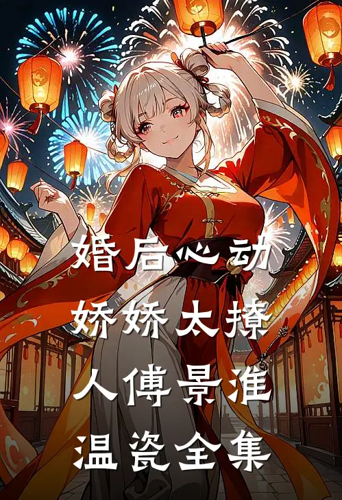 婚后心动，娇娇太撩人傅景淮温瓷 全集
