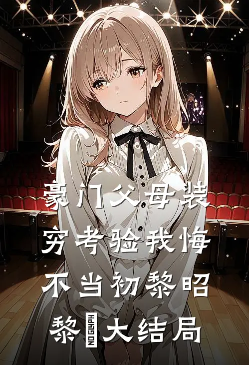 豪门父母装穷考验我悔不当初黎昭黎玥大结局
