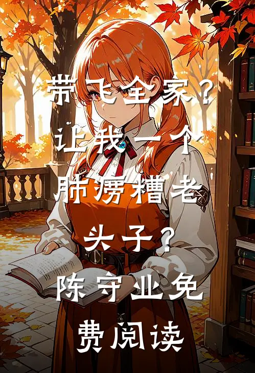 带飞全家？让我一个肺痨糟老头子？陈守业免费阅读