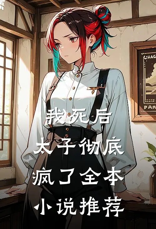 我死后，太子彻底疯了全本小说推荐