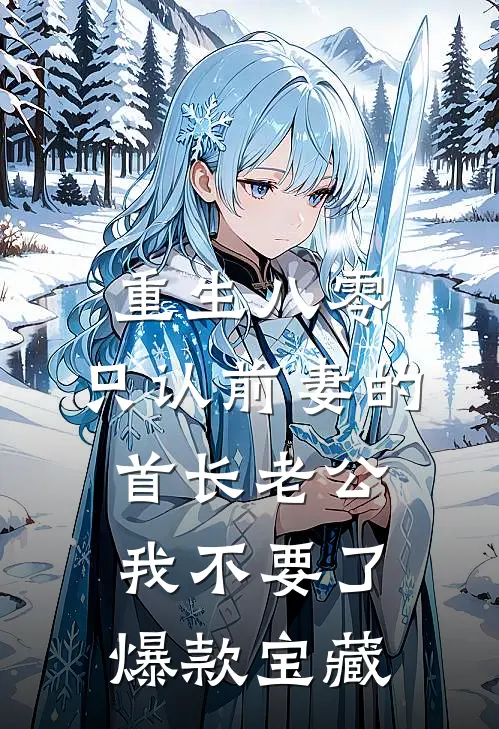 重生八零，只认前妻的首长老公我不要了爆款宝藏