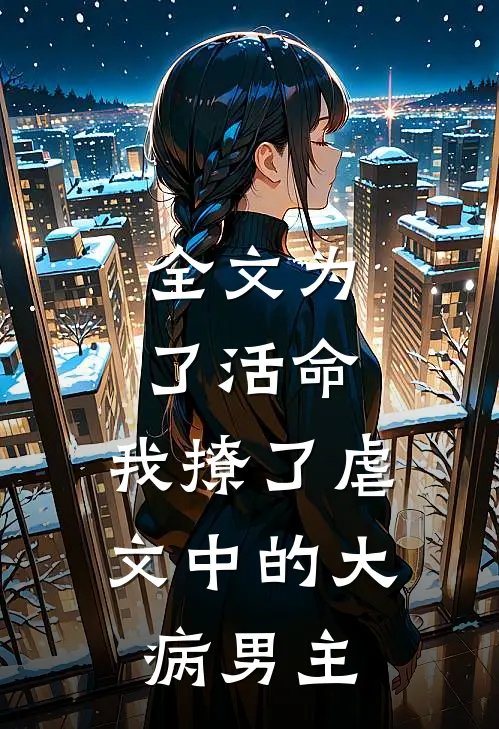 全文为了活命，我撩了虐文中的大病男主