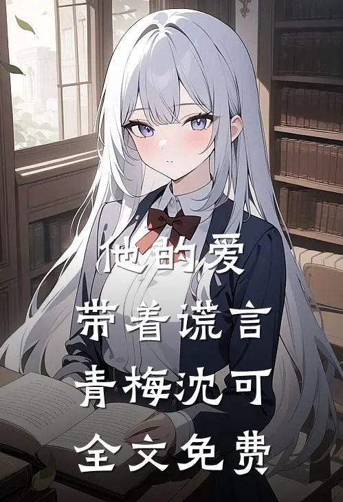 他的爱，带着谎言青梅沈可全文免费
