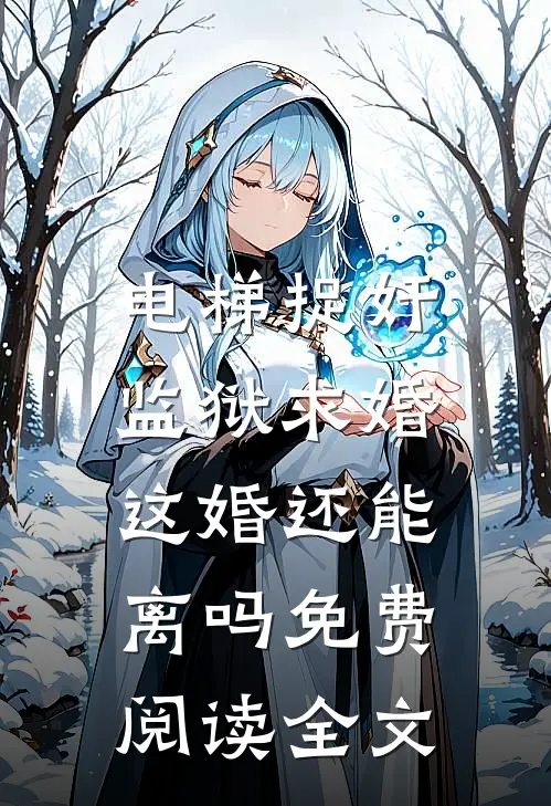 电梯捉奸监狱求婚，这婚还能离吗免费阅读全文
