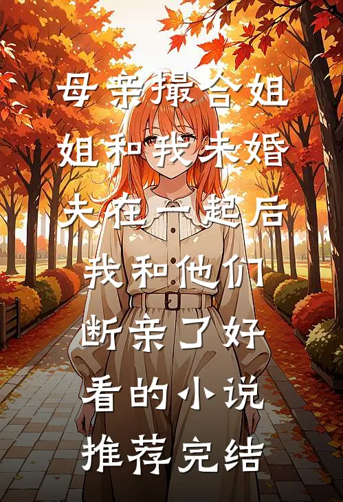 母亲撮合姐姐和我未婚夫在一起后，我和他们断亲了好看的小说推荐完结