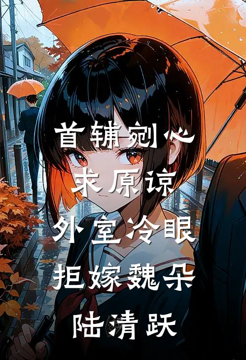 首辅剜心求原谅，外室冷眼拒嫁魏朵陆清跃