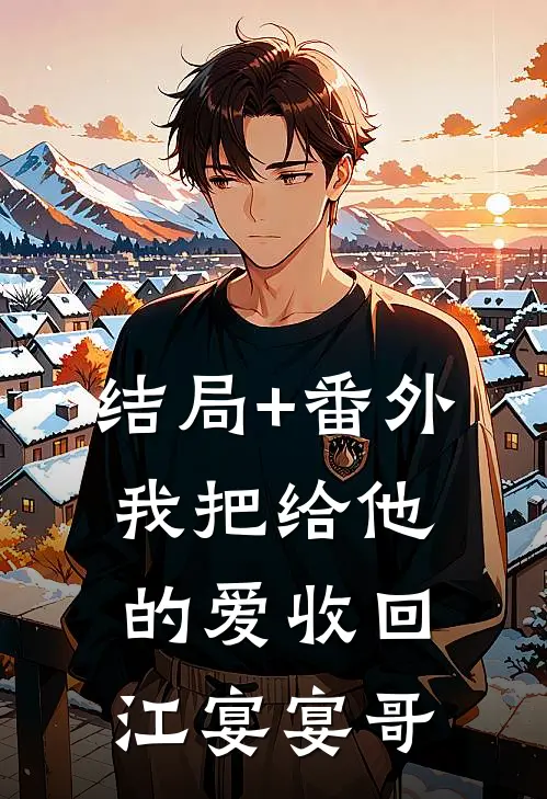 结局+番外我把给他的爱收回江宴宴哥