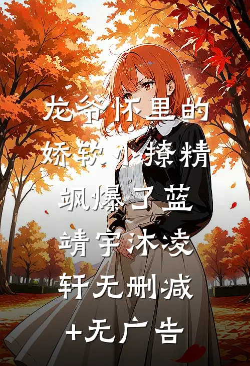 龙爷怀里的娇软小撩精飒爆了蓝靖宇沐凌轩无删减+无广告