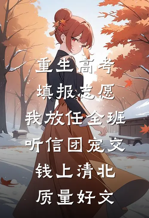 重生高考填报志愿，我放任全班听信团宠交钱上清北质量好文