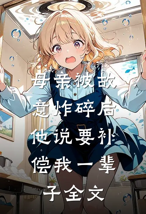 母亲被故意炸碎后，他说要补偿我一辈子全文