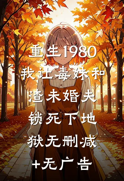 重生1980，我让毒妹和渣未婚夫锁死下地狱无删减+无广告