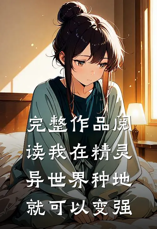 完整作品阅读我在精灵异世界种地，就可以变强