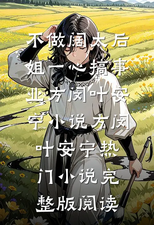 不做阔太后，姐一心搞事业方闵叶安宁小说方闵叶安宁热门小说完整版阅读