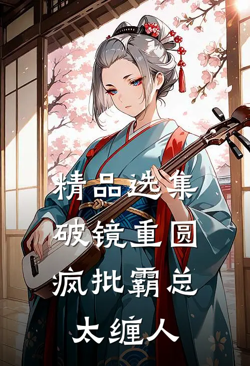 精品选集破镜重圆：疯批霸总太缠人